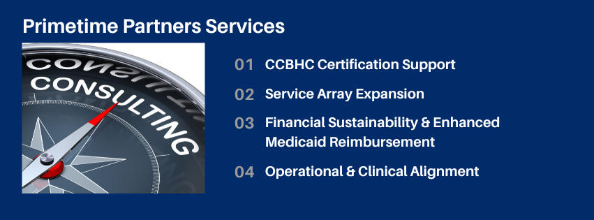 Primetime Partners Services: CCBHC Certification Support Service Array Expansion Financial Sustainability & Enhanced Medicaid Reimbursement Operational & Clinical Alignment